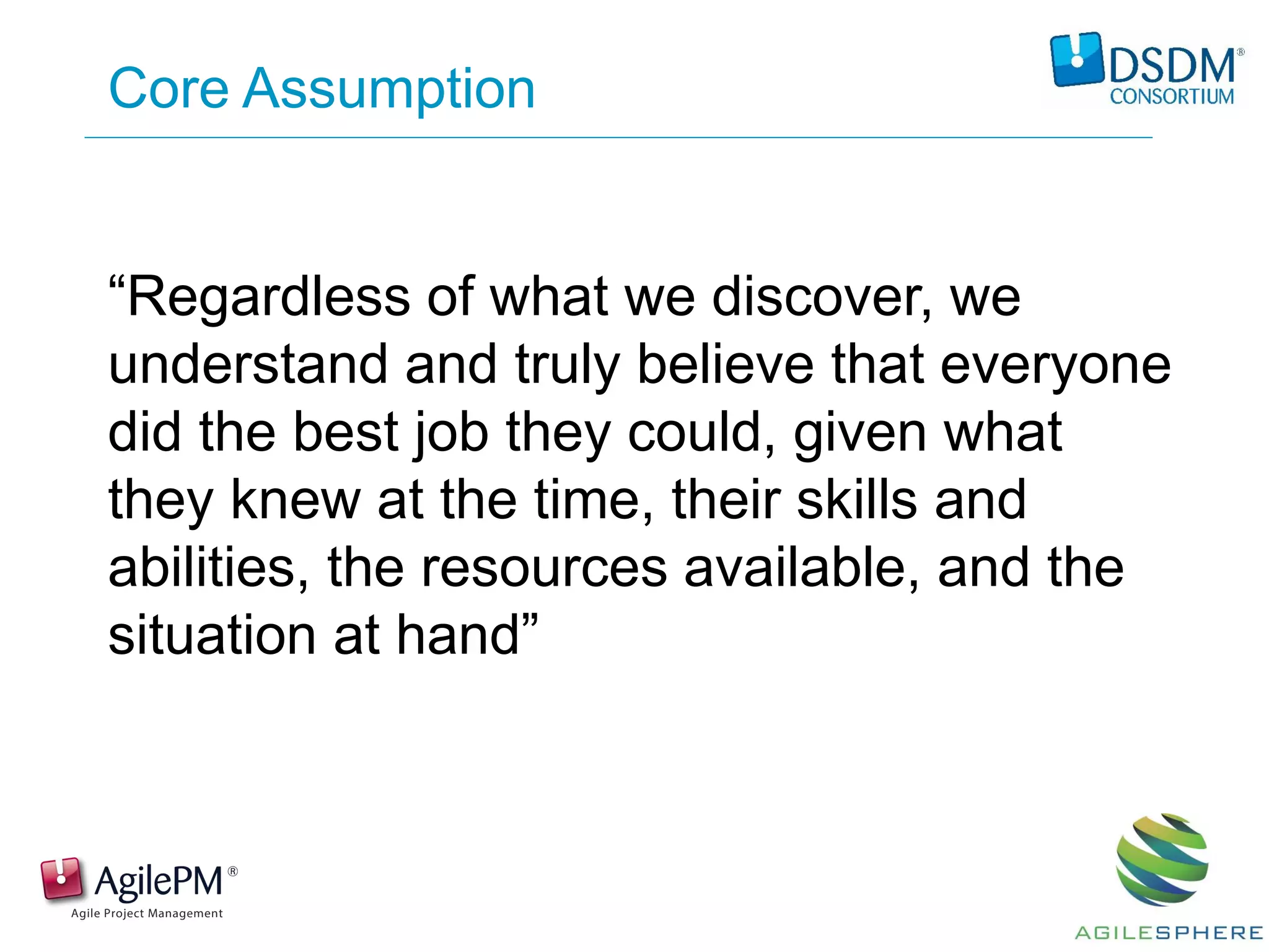 “Regardless of what we discover, we
understand and truly believe that everyone
did the best job they could, given what
they knew at the time, their skills and
abilities, the resources available, and the
situation at hand”
Core Assumption
 