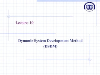 Lecture: 10
Dynamic System Development Method
(DSDM)
 