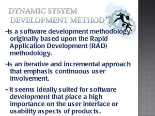 -Is a software development methodology originally based upon the Rapid Application Development (RAD) methodology. -Is an iterative and incremental approach that emphasis continuous user involvement. - It seems ideally suited for software development that place a high importance on the user interface or usability aspects of products. 