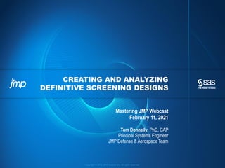 Copyright © 2013, SAS Institute Inc. All rights reserved.
CREATING AND ANALYZING
DEFINITIVE SCREENING DESIGNS
Mastering JMP Webcast
February 11, 2021
Tom Donnelly, PhD, CAP
Principal Systems Engineer
JMP Defense & Aerospace Team
 