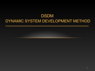 DSDM
DYNAMIC SYSTEM DEVELOPMENT METHOD




                               1
 