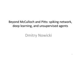 Beyond McCulloch and Pitts: spiking network,
deep learning, and unsupervised agents
Dmitry Nowicki
1
 