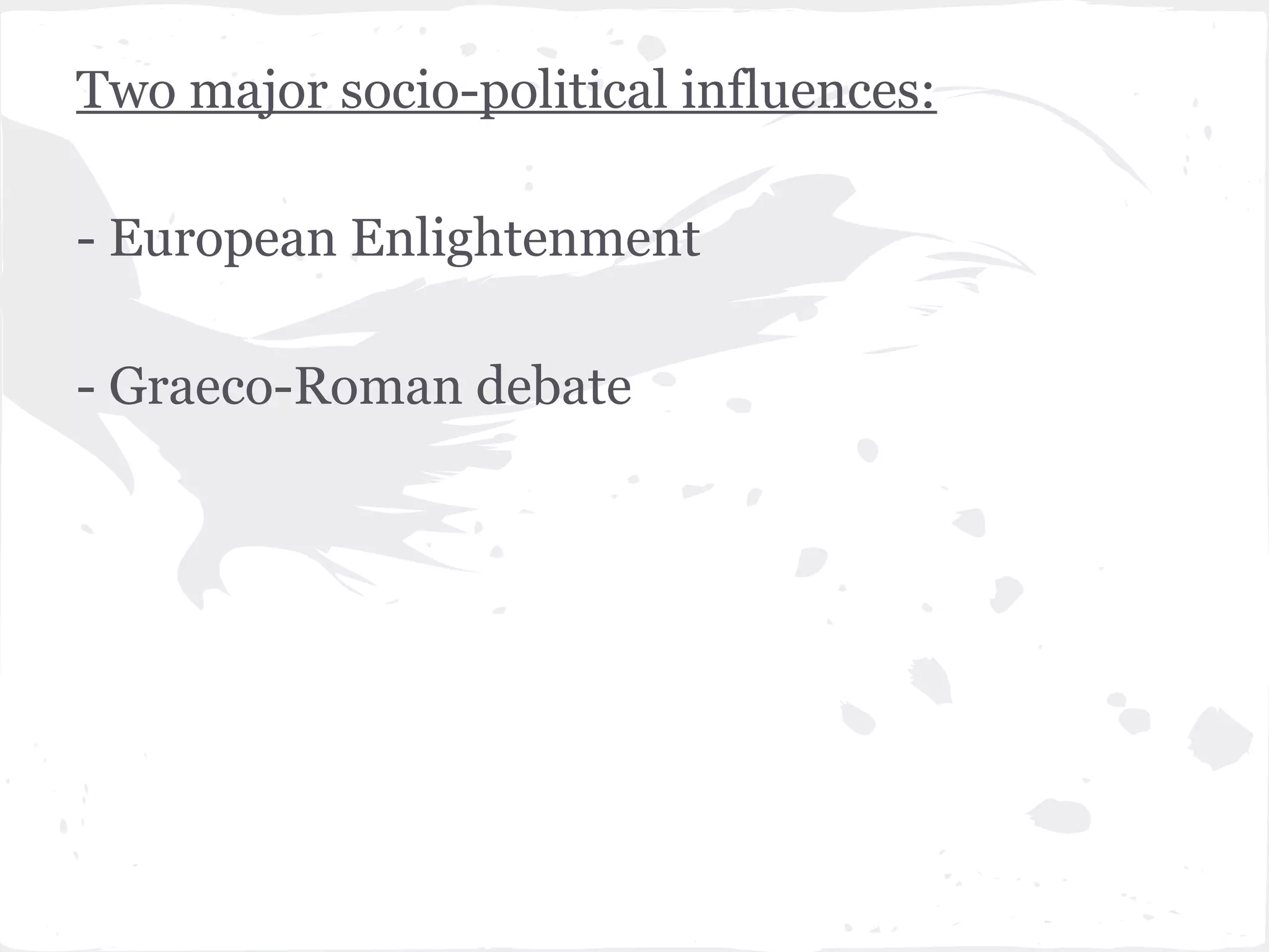 Two major socio-political influences:

- European Enlightenment

- Graeco-Roman debate
 
