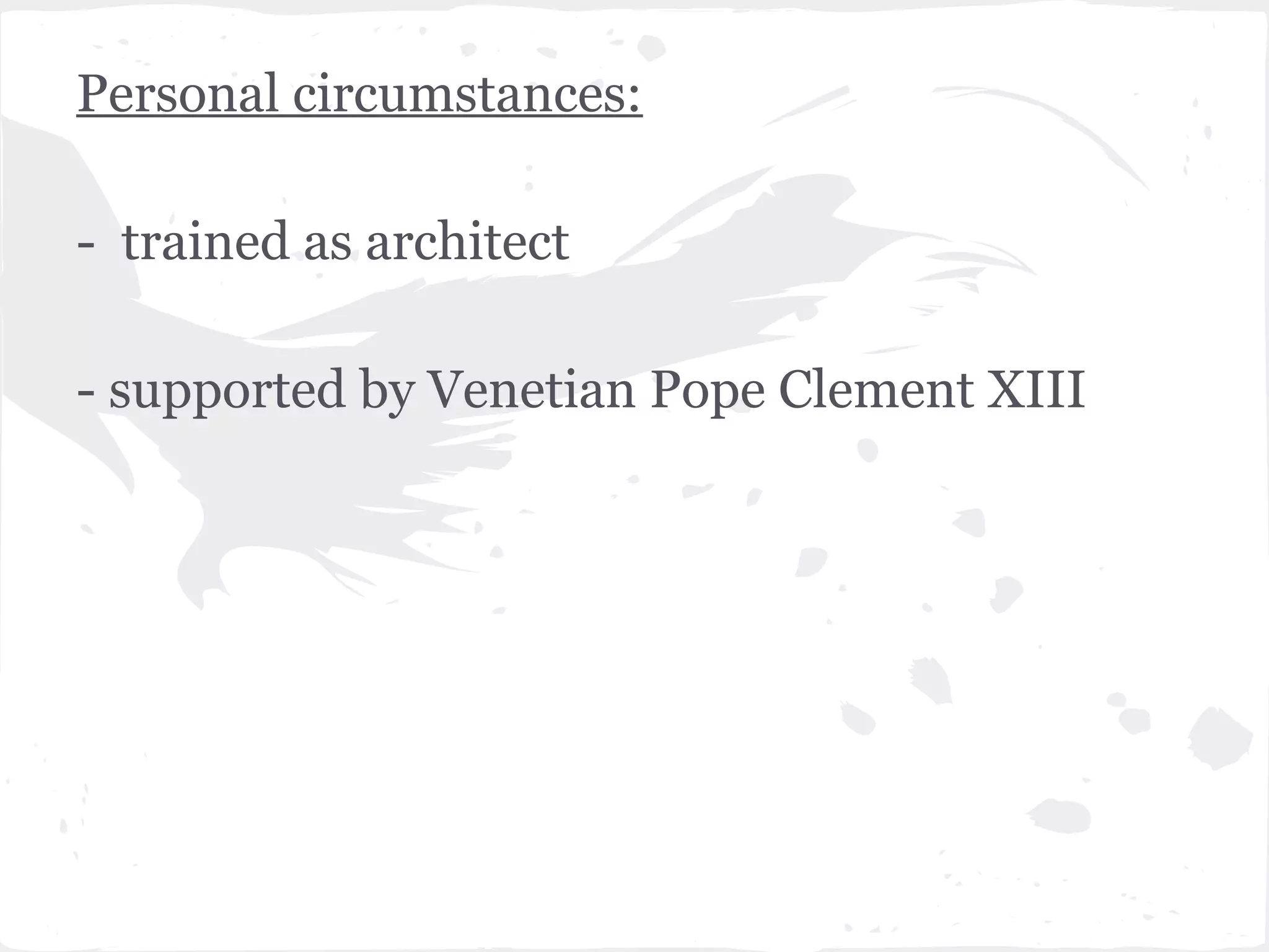 Personal circumstances:

- trained as architect

- supported by Venetian Pope Clement XIII
 