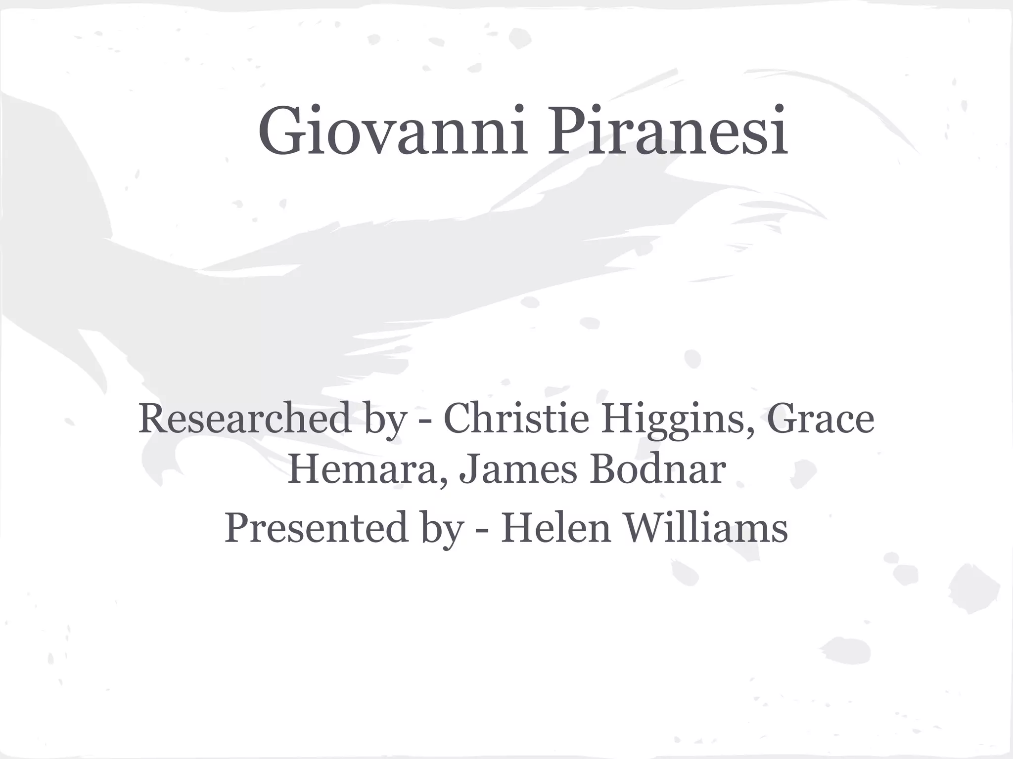 Giovanni Piranesi



Researched by - Christie Higgins, Grace
       Hemara, James Bodnar
    Presented by - Helen Williams
 
