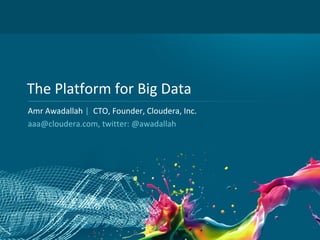 The Platform for Big Data
    Amr Awadallah | CTO, Founder, Cloudera, Inc.
    aaa@cloudera.com, twitter: @awadallah




1
 