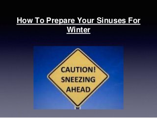 How To Prepare Your Sinuses For 
Winter 
 