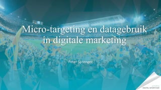 Micro-targeting en datagebruik
in digitale marketing
Peter	Sprenger
 