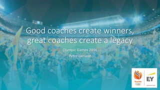 Good coaches	create winners,	
great coaches	create a	legacy
Olympic	Games	2016
Peter	Lansaat
 