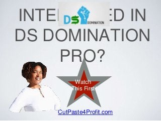 INTERESTED IN 
DS DOMINATION 
PRO? 
Watch 
This First! 
CutPaste4Profit.com 
 