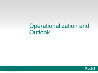 23© Copyright 2015 Pivotal. All rights reserved.
Operationalization and
Outlook
 