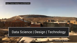 Data Science | Design | Technology
https://www.meetup.com/DSDTMTL
(February 12, 2018)
 