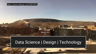 Data Science | Design | Technology
https://www.meetup.com/DSDTMTL
March 20
2019
 