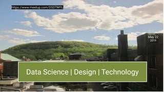 Data Science | Design | Technology
May 22
2019
https://www.meetup.com/DSDTMTL
1
 