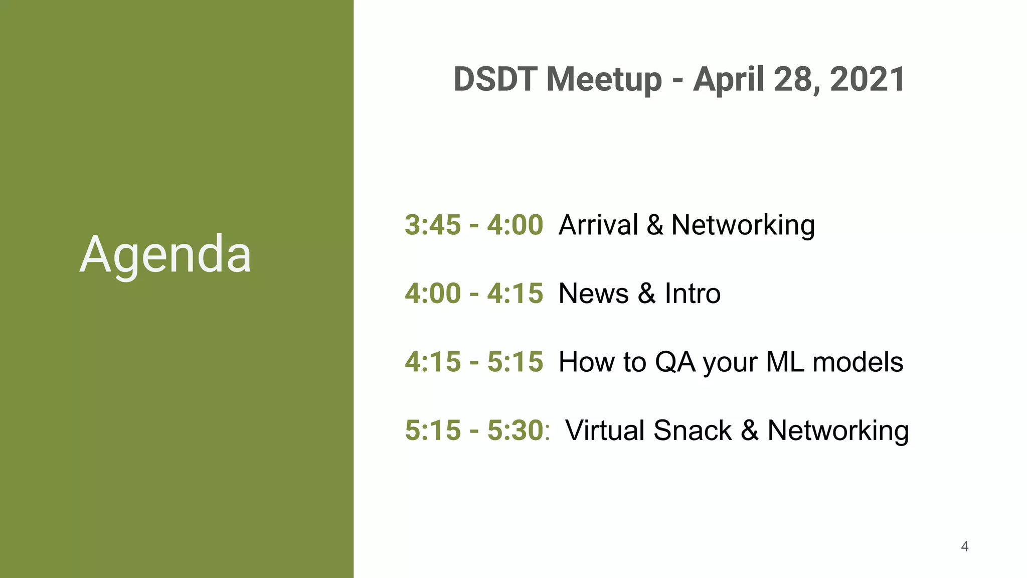 Agenda
3:45 - 4:00 Arrival & Networking 
4:00 - 4:15 News & Intro
4:15 - 5:15 How to QA your ML models
5:15 - 5:30: Virtual Snack & Networking
4
DSDT Meetup - April 28, 2021
 