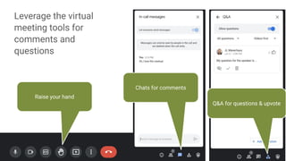 8
Q&A for questions & upvote
Chats for comments
Leverage the virtual
meeting tools for
comments and
questions
Raise your hand
 