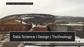 Data Science | Design | Technology
(January 30, 2018)
https://www.meetup.com/DSDTMTL
1
 
