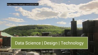 1
Data Science | Design | Technology
(July 11, 2017)
https://www.meetup.com/DSDTMTL
1
 