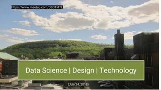 Data Science | Design | Technology
(July 24, 2018)
https://www.meetup.com/DSDTMTL
1
 