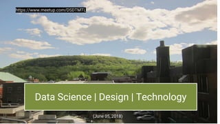 Data Science | Design | Technology
(June 05, 2018)
https://www.meetup.com/DSDTMTL
1
 