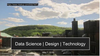 Data Science | Design | Technology
(May 1, 2018)
https://www.meetup.com/DSDTMTL
1
 