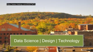 Data Science | Design | Technology
(October 24, 2017)
https://www.meetup.com/DSDTMTL
1
 