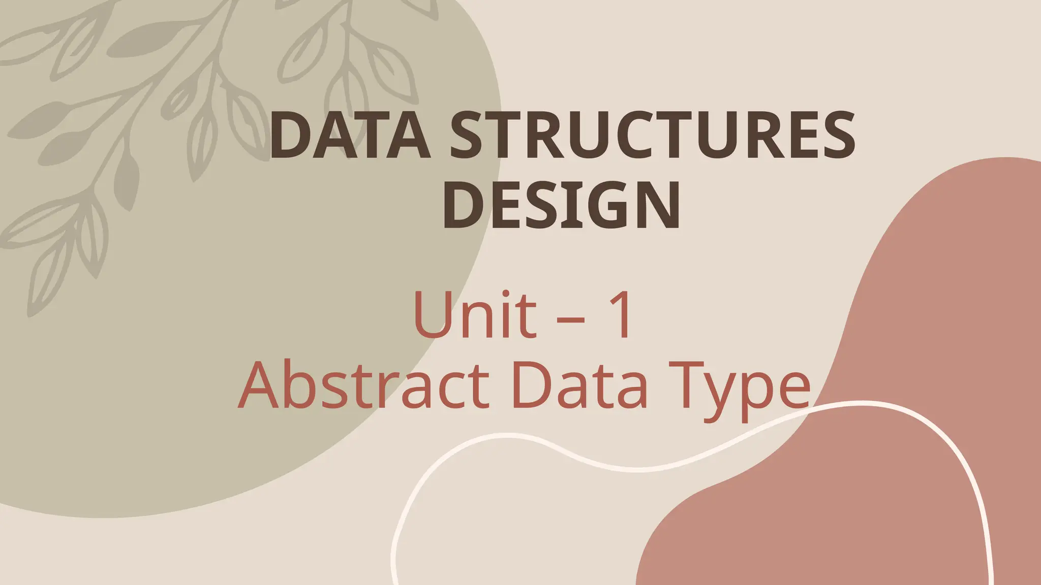 Unit – 1
Abstract Data Type
DATA STRUCTURES
DESIGN
 