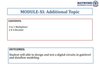 CONTENTS:
4 to 1 Multiplexer
2 X 4 Decoder
OUTCOMES:
Student will able to design and test a digital circuits in gatelevel
and dataflow modeling.
MODULE-XI: Additional Topic
MATRUSRI
ENGINEERING COLLEGE
 