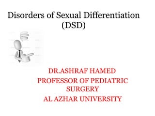 Disorders of Sexual Differentiation
(DSD)
DR.ASHRAF HAMED
PROFESSOR OF PEDIATRIC
SURGERY
AL AZHAR UNIVERSITY
 