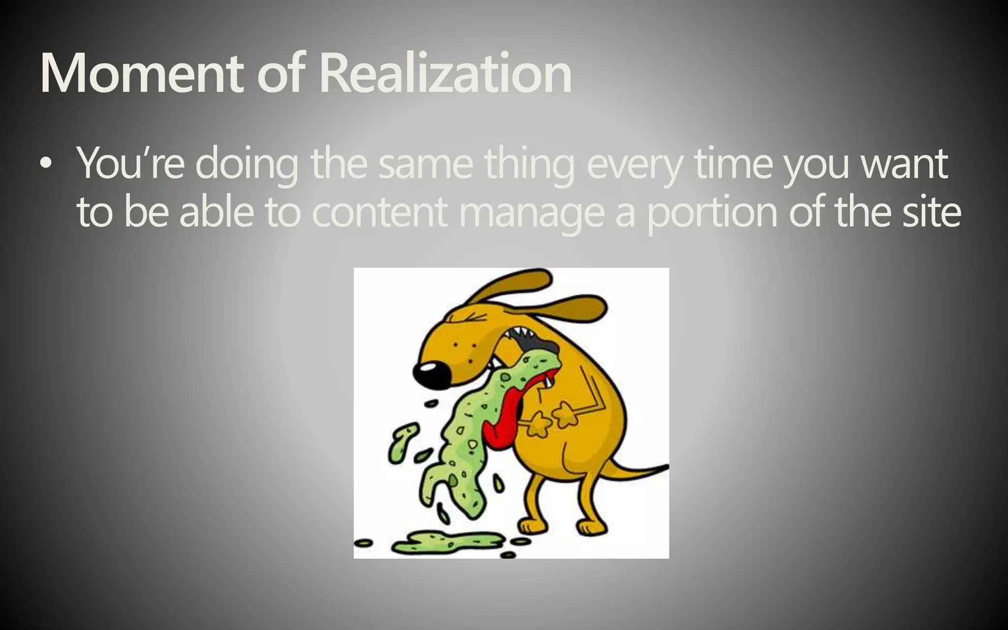 Moment of Realization
• You’re doing the same thing every time you want
to be able to content manage a portion of the site
 