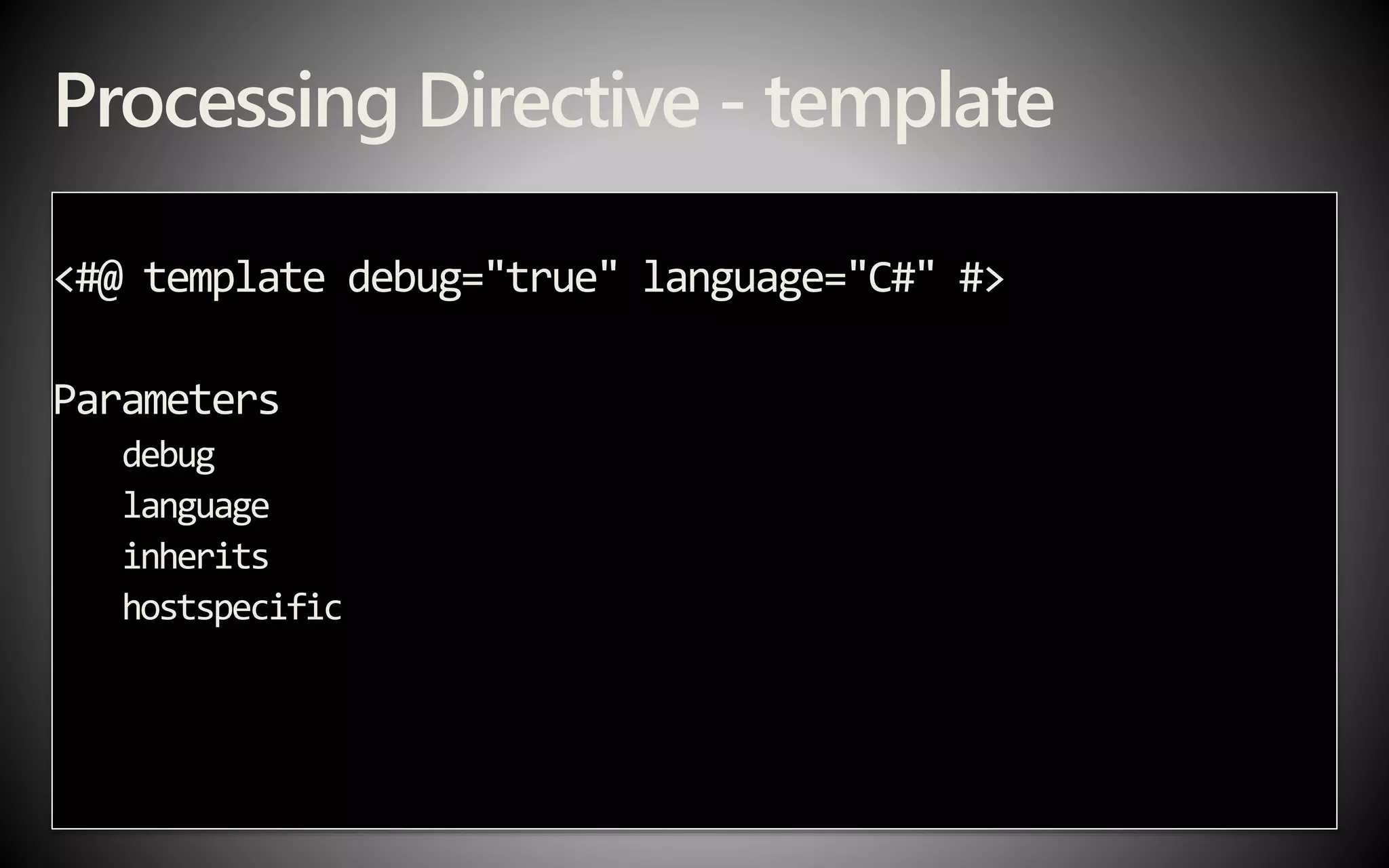 Processing Directive - template
<#@ template debug="true" language="C#" #>
Parameters
debug
language
inherits
hostspecific
 