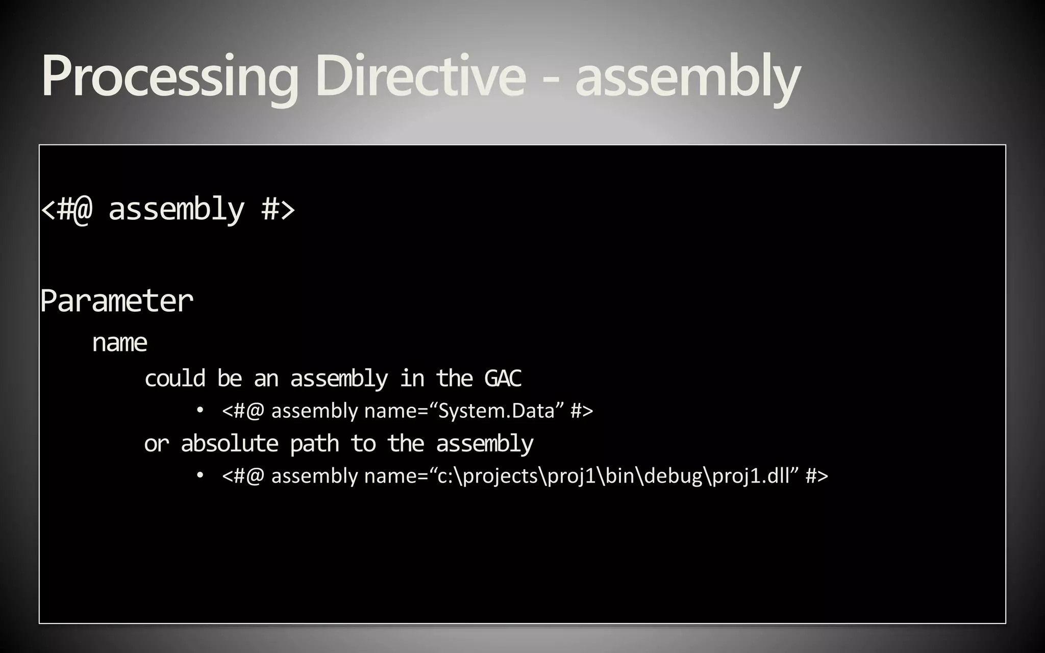 Processing Directive - assembly
<#@ assembly #>
Parameter
name
could be an assembly in the GAC
• <#@ assembly name=“System.Data” #>
or absolute path to the assembly
• <#@ assembly name=“c:projectsproj1bindebugproj1.dll” #>
 