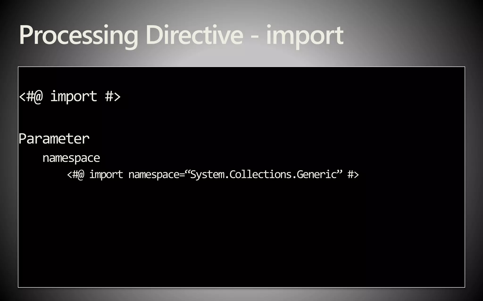 Processing Directive - import
<#@ import #>
Parameter
namespace
<#@ import namespace=“System.Collections.Generic” #>
 