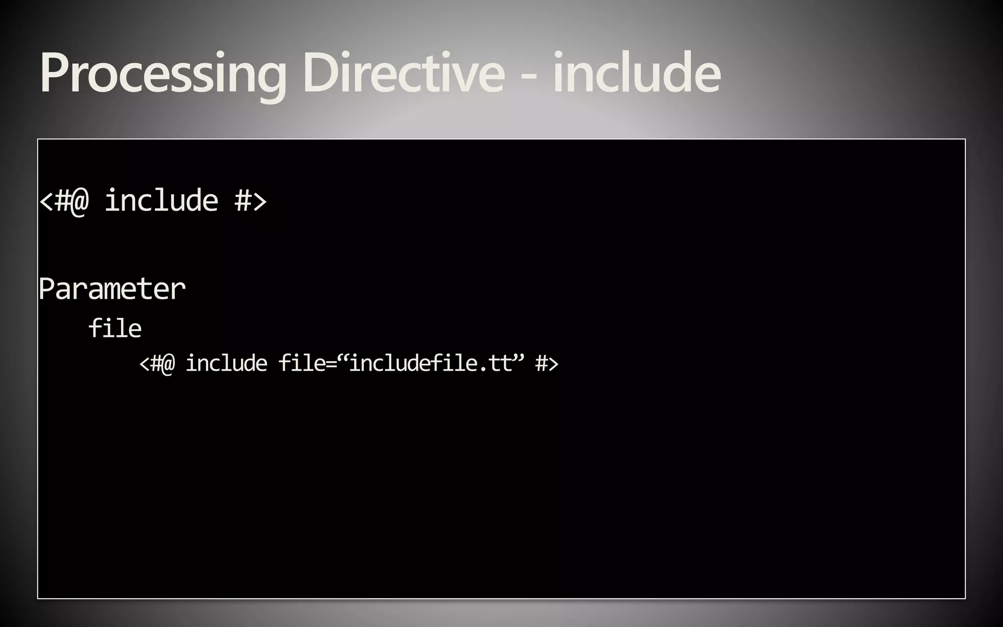 Processing Directive - include
<#@ include #>
Parameter
file
<#@ include file=“includefile.tt” #>
 