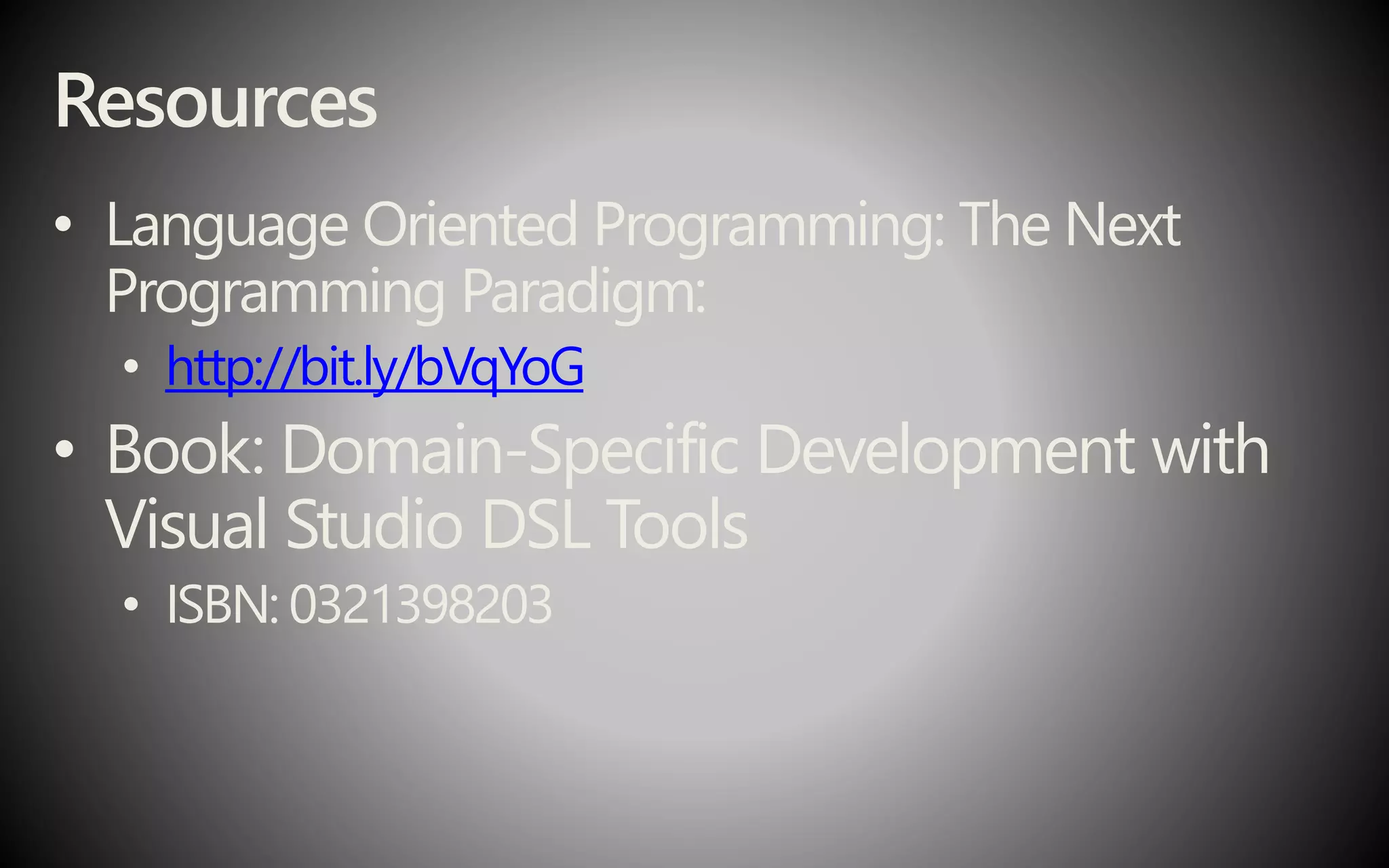 Resources
• Language Oriented Programming: The Next
Programming Paradigm:
• http://bit.ly/bVqYoG
• Book: Domain-Specific Development with
Visual Studio DSL Tools
• ISBN: 0321398203
 