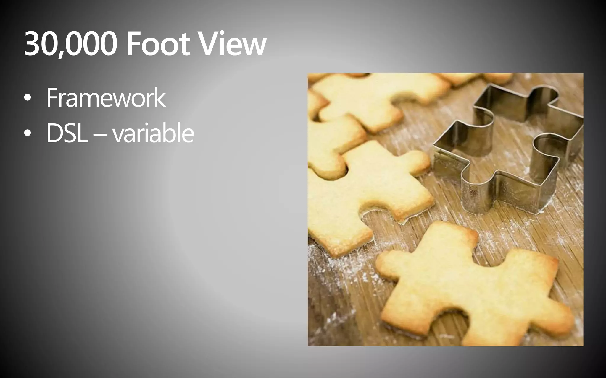 30,000 Foot View
• Framework
• DSL – variable
 