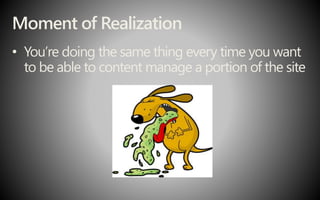 Moment of Realization
• You’re doing the same thing every time you want
to be able to content manage a portion of the site
 