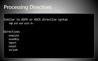 Processing Directives
Similar to ASPX or ASCX directive syntax
<#@ and end with #>
Directives
template
assembly
import
output
include
 