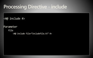 Processing Directive - include
<#@ include #>
Parameter
file
<#@ include file=“includefile.tt” #>
 