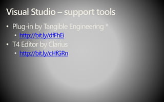 Visual Studio – support tools
• Plug-in by Tangible Engineering *
• http://bit.ly/dfFhEi
• T4 Editor by Clarius
• http://bit.ly/cHfGRn
 