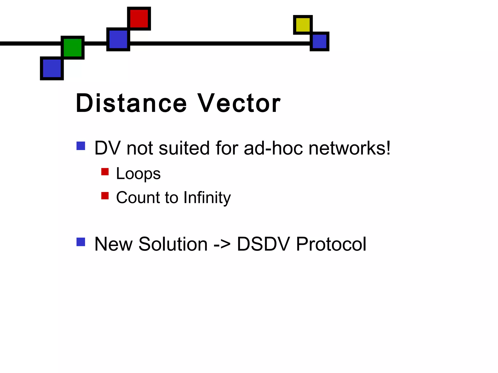 Distance Vector
 DV not suited for ad-hoc networks!
 Loops
 Count to Infinity
 New Solution -> DSDV Protocol
 