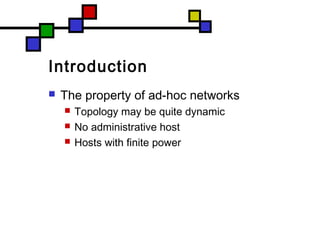 Introduction
 The property of ad-hoc networks
 Topology may be quite dynamic
 No administrative host
 Hosts with finite power
 