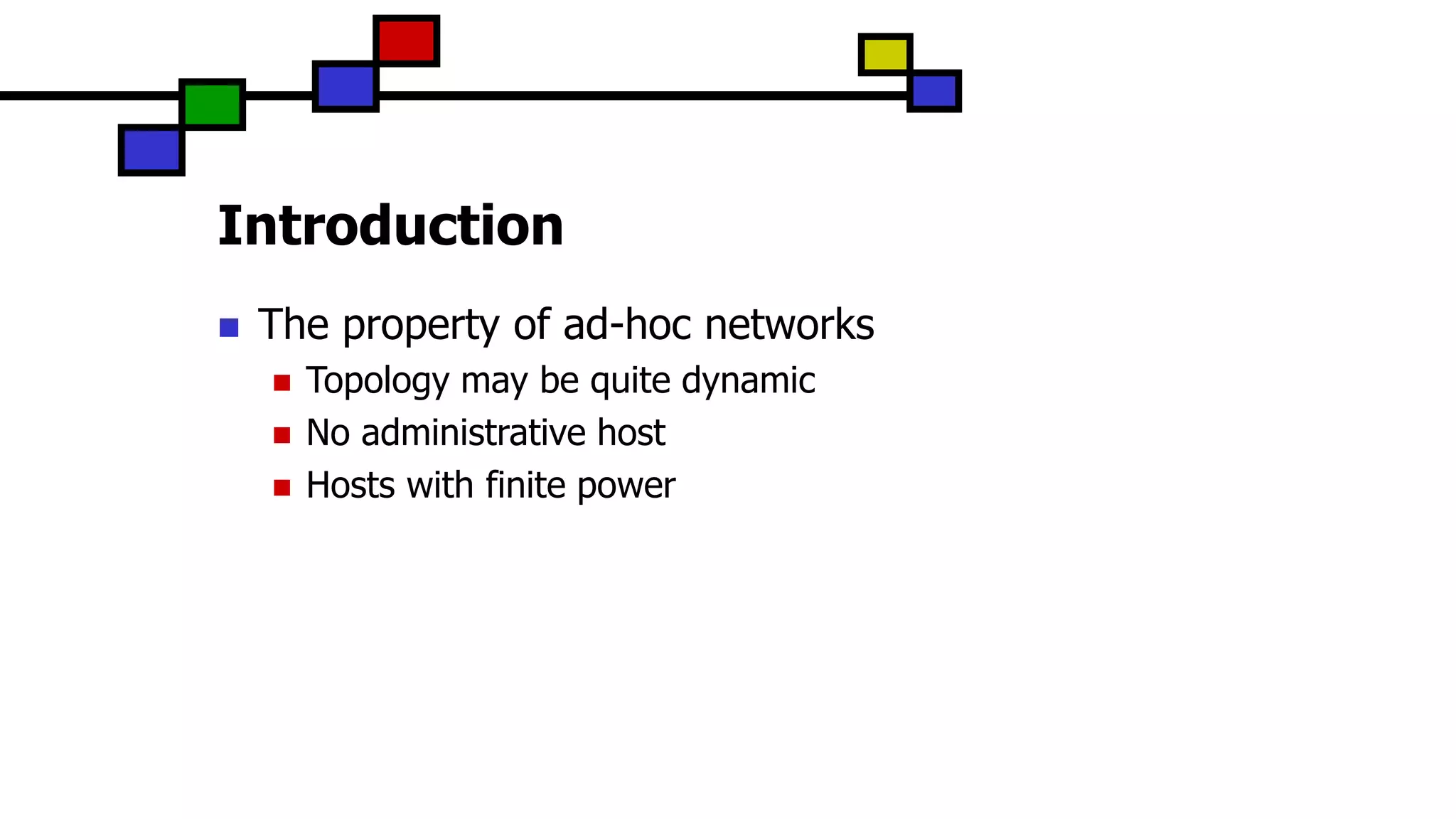 Introduction
 The property of ad-hoc networks
 Topology may be quite dynamic
 No administrative host
 Hosts with finite power
 