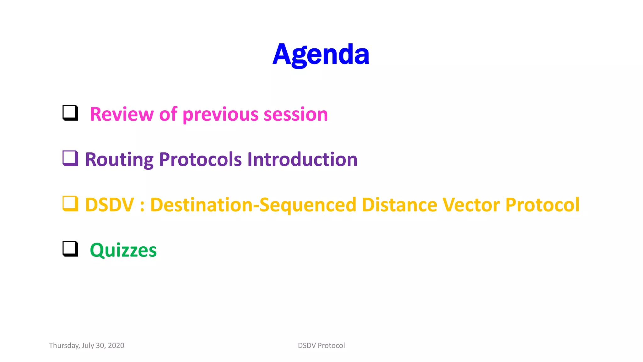 Agenda
 Review of previous session
 Routing Protocols Introduction
 DSDV : Destination-Sequenced Distance Vector Protocol
 Quizzes
Thursday, July 30, 2020 DSDV Protocol
 