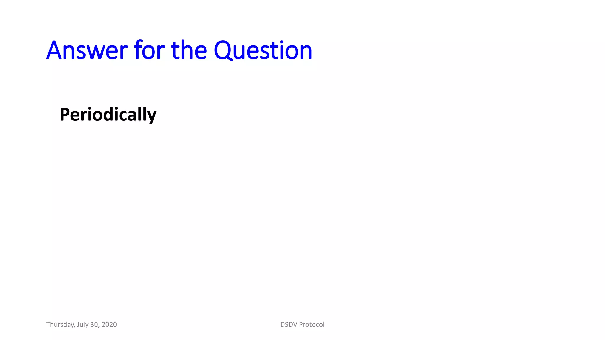 Answer for the Question
Periodically
Thursday, July 30, 2020 DSDV Protocol
 