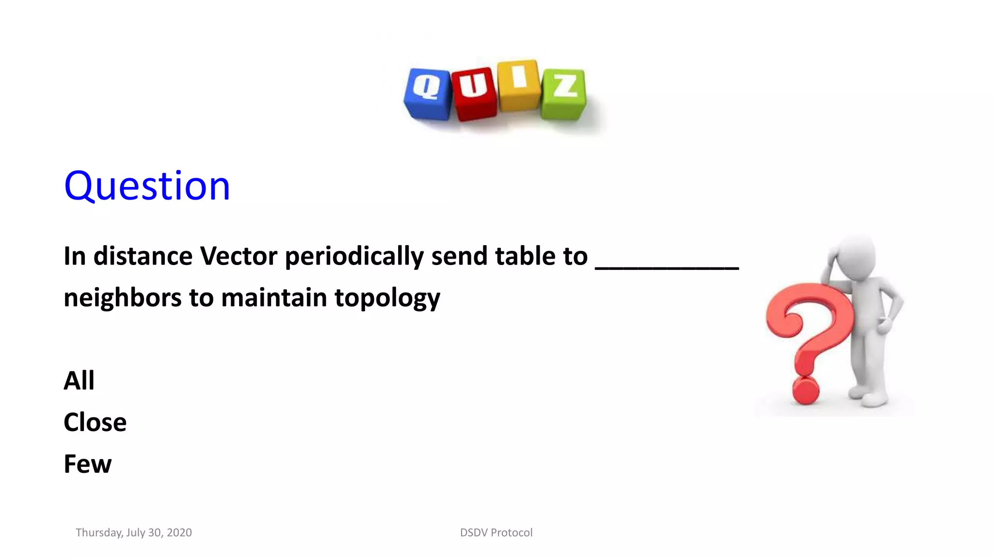 Question
In distance Vector periodically send table to __________
neighbors to maintain topology
All
Close
Few
Thursday, July 30, 2020 DSDV Protocol
 