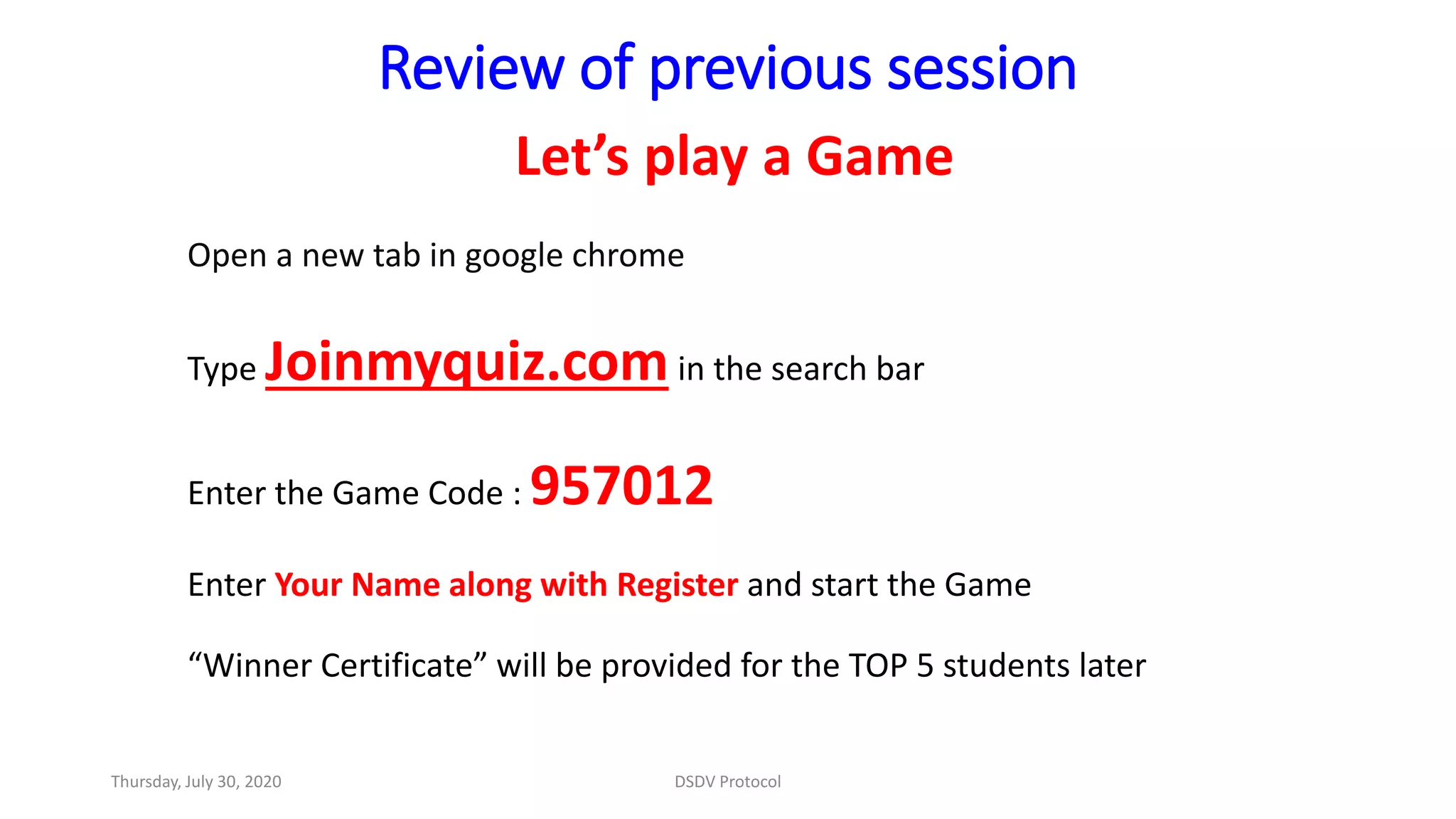 Review of previous session
Let’s play a Game
Open a new tab in google chrome
Type Joinmyquiz.comin the search bar
Enter the Game Code : 957012
Enter Your Name along with Register and start the Game
“Winner Certificate” will be provided for the TOP 5 students later
Thursday, July 30, 2020 DSDV Protocol
 