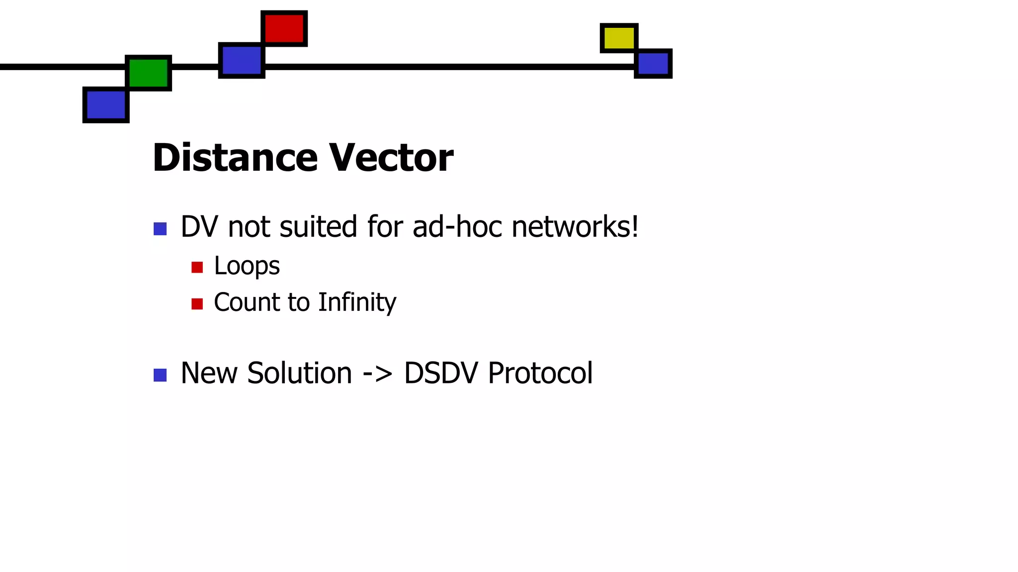 Distance Vector
 DV not suited for ad-hoc networks!
 Loops
 Count to Infinity
 New Solution -> DSDV Protocol
 