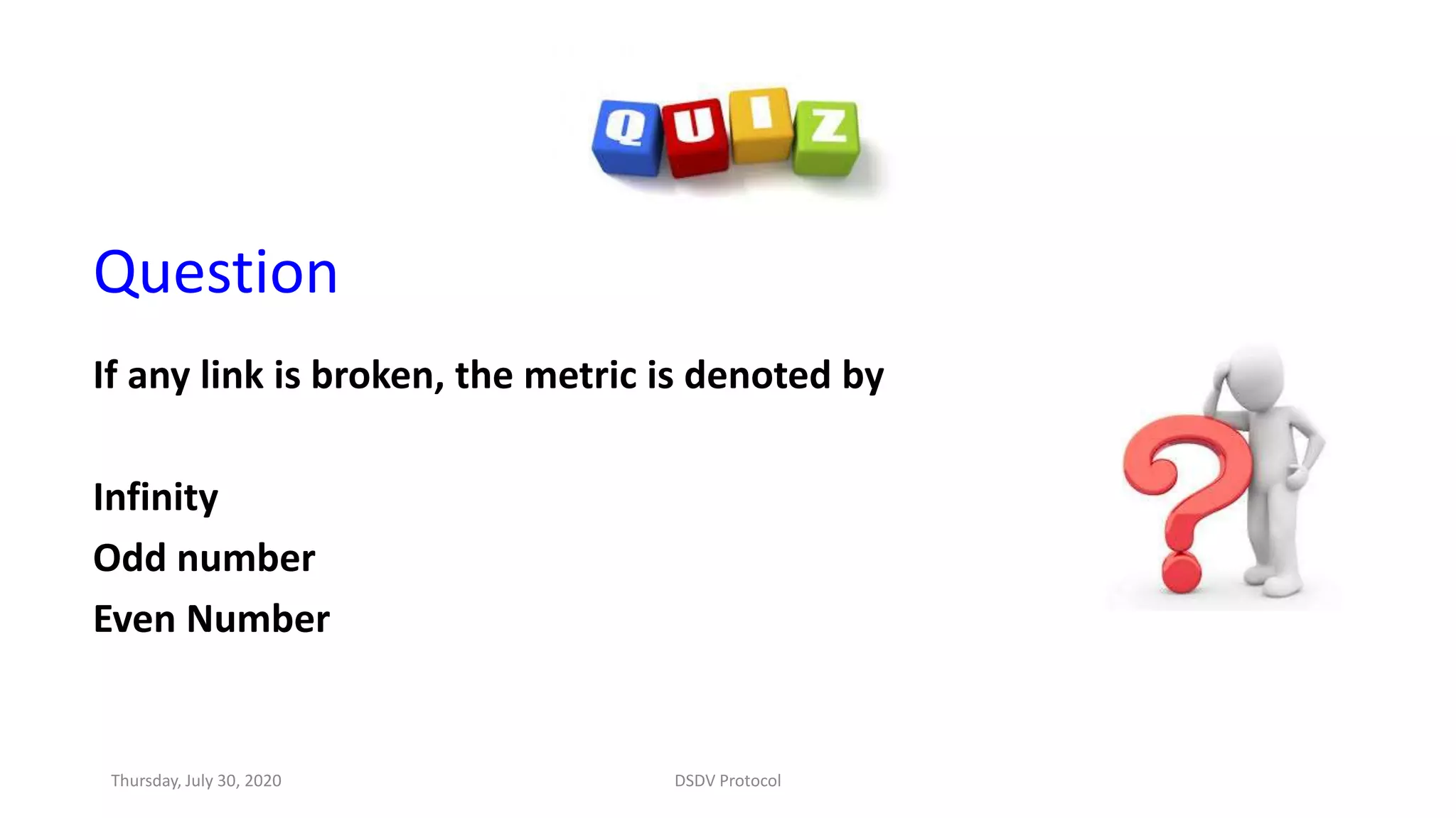 Question
If any link is broken, the metric is denoted by
Infinity
Odd number
Even Number
Thursday, July 30, 2020 DSDV Protocol
 