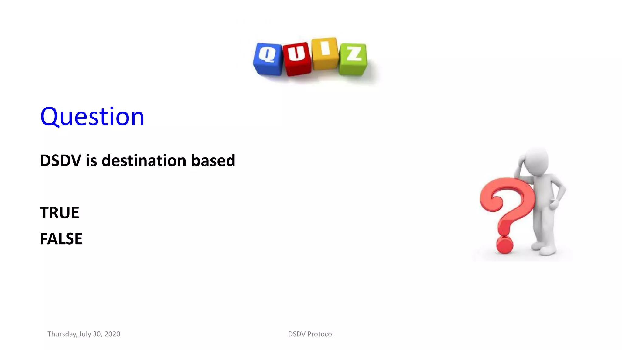 Question
DSDV is destination based
TRUE
FALSE
Thursday, July 30, 2020 DSDV Protocol
 